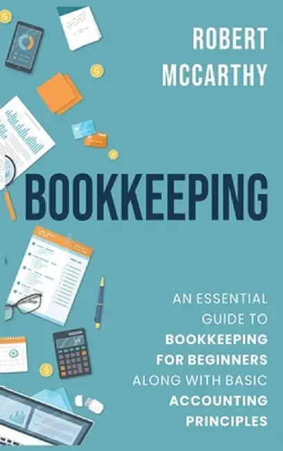 Bookkeeping: An Essential Guide to Bookkeeping for Beginners along with Basic Accounting Principles by Robert McCarthy