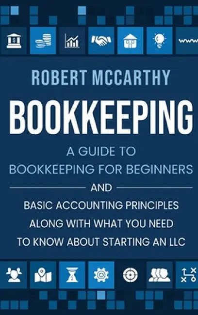 Bookkeeping: A Guide to Bookkeeping for Beginners and Basic Accounting Principles along with What You Need to Know About Starting a by Robert McCarthy
