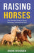 Raising Horses: The Ultimate Guide To Horse Breeding, Training And Care by Dion Rosser