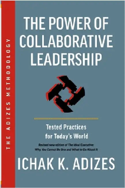 The Power of Collaborative Leadership: Tested Practices for Today's World by K. Adizes, Ichak