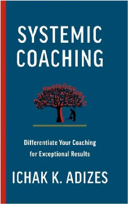 Systemic Coaching: Differentiate Your Coaching for Exceptional Results by K. Adizes, Ichak