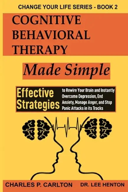 Cognitive Behavioral Therapy Made Simple: Effective Strategies to Rewire Your Brain and Instantly Overcome Depression, End Anxiety, Manage Anger and S by Charles P. Carlton