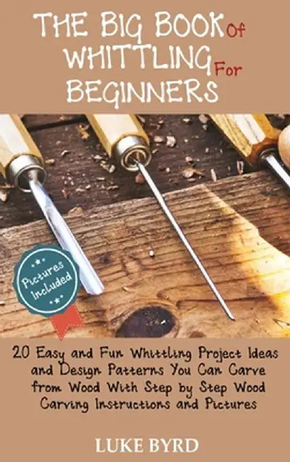 The Big Book of Whittling for Beginners: 20 Easy and Fun Whittling Project Ideas and Design Patterns You Can Carve from Wood With Step by Step Wood Ca by Luke Byrd