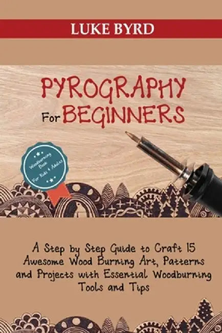 Pyrography for Beginners: A Step by Step Guide to Craft 15 Awesome Wood Burning Art, Patterns and Projects with Essential Woodburning Tools and by Luke Byrd