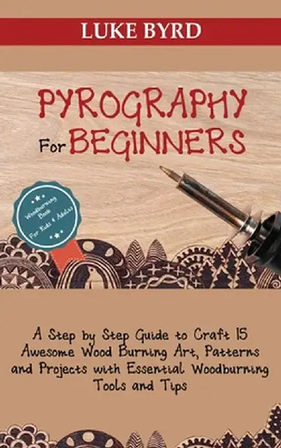 Pyrography for Beginners: A Step by Step Guide to Craft 15 Awesome Wood Burning Art, Patterns and Projects with Essential Woodburning Tools and by Luke Byrd
