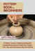 Pottery Book for Beginners: A Potter's Guide to Sculpting 20 Beautiful Handbuilding Ceramic Projects Plus Pottery Tools, Tips and Techniques to Ge by Garth Mullins