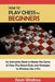 How to Play Chess for Beginners: An Instruction Book to Master the Game of Chess Plus Board Rules and Strategies to Winning Like a Pro by Kevin Windrow