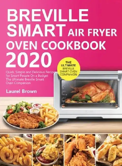 Breville Smart Air Fryer Oven Cookbook 2020: Quick, Simple and Delicious Recipes for Smart People On a Budget by Laurel Brown