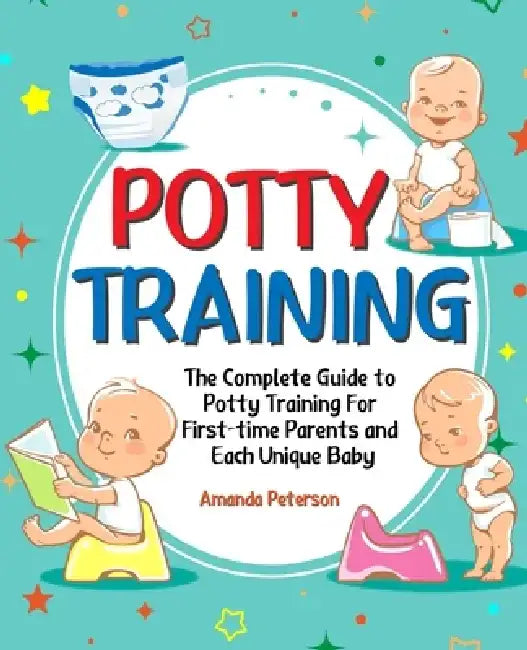 Potty Training: The Complete Guide to Potty Training For First-time Parents and Each Unique Baby by Amanda Peterson