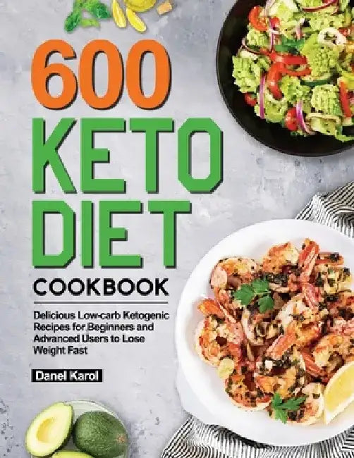 600 Keto Diet Cookbook: Delicious Low-carb Ketogenic Recipes for Beginners and Advanced Users to Lose Weight Fast by Danel Karol
