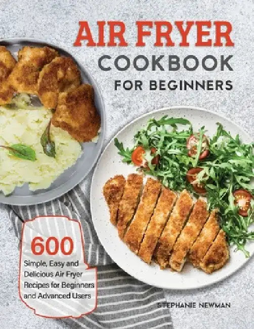 Air Fryer Cookbook for Beginners: 600 Simple, Easy and Delicious Air Fryer Recipes for Beginners and Advanced Users by Stephanie Newman
