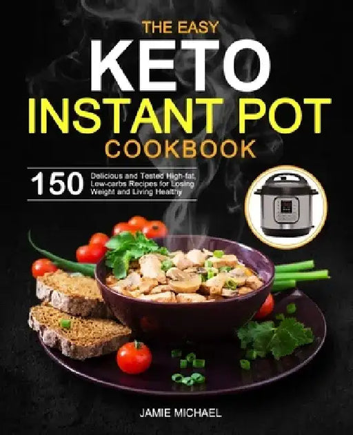 The Easy Keto Instant Pot Cookbook: 150 Delicious and Tested High-fat, Low-carbs Recipes for Losing Weight and Living Healthy by Jamie Michael