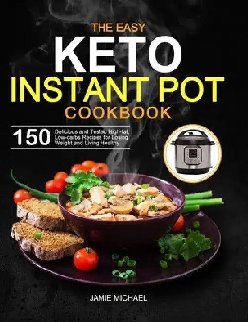The Easy Keto Instant Pot Cookbook: 150 Delicious and Tested High-fat, Low-carbs Recipes for Losing Weight and Living Healthy by Jamie Michael