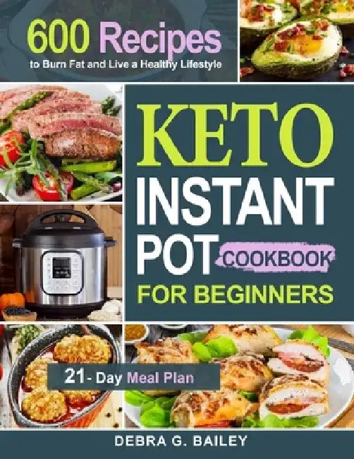 Keto Instant Pot Cookbook for Beginners: 600 Easy and Wholesome Keto Recipes to Burn Fat and Live a Healthy Lifestyle (21-Day Meal Plan Included) by Debra G. Bailey