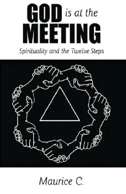 God Is at the Meeting: Spirituality and the Twelve Steps by Maurice C
