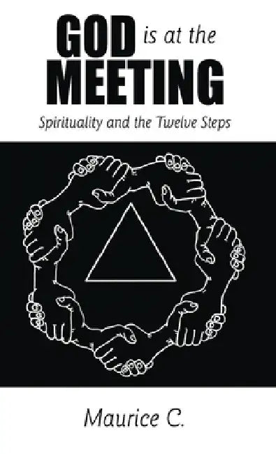 God Is at the Meeting: Spirituality and the Twelve Steps by Maurice C
