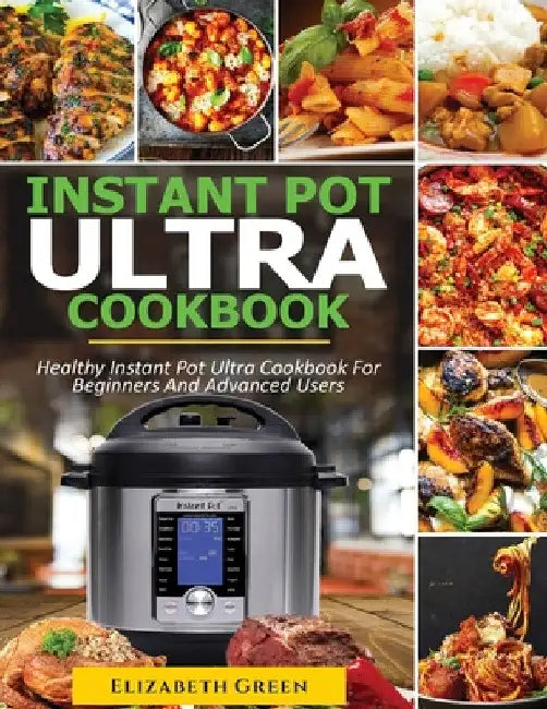 Instant Pot Ultra Cookbook: Healthy Instant Pot Ultra Recipe Book for Beginners and Advanced Users by Elizabeth Green
