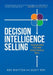 Decision Intelligence Selling: Transform the Way Your People Sell by Roy Whitten