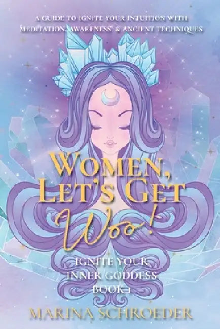 Women, Let's Get Woo!: A guide to ignite your intuition with meditation, awareness, and ancient techniques by Marina Schroeder