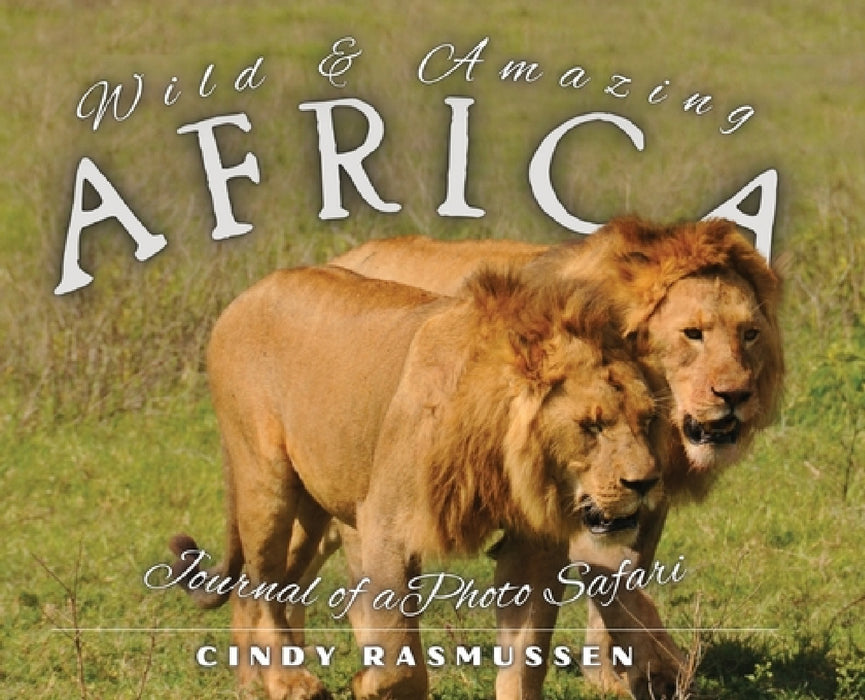Wild and Amazing Africa: Journal of a Photo Safari by Cindy Rasmussen