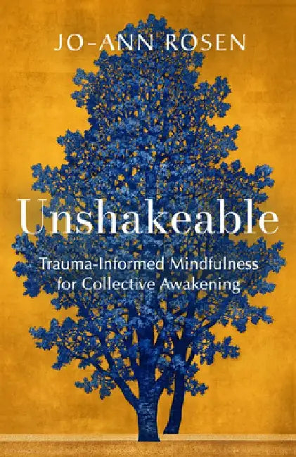 Unshakeable: Trauma-Informed Mindfulness and Collective Awakening by Jo-Ann Rosen