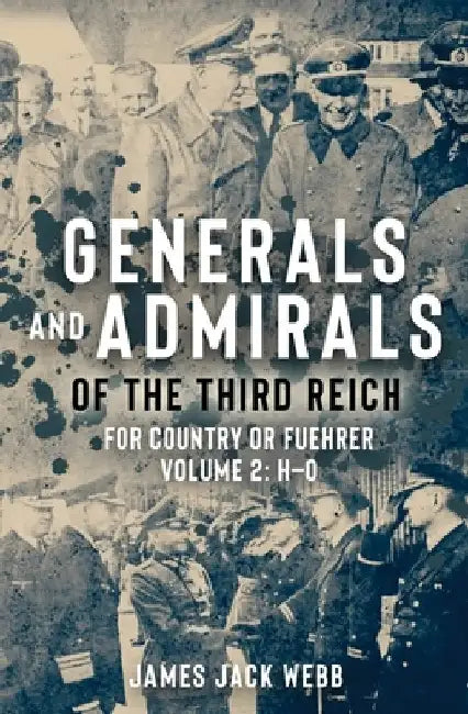 Generals and Admirals of the Third Reich: For Country or Fuhrer: Volume 2: H-O by James Jack Webb