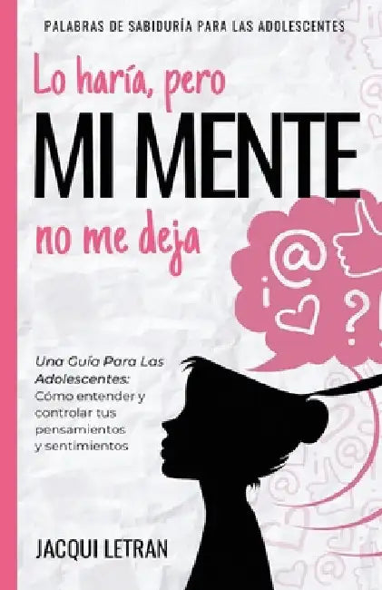 Lo haría, pero MI MENTE no me deja: Una guía para las adolescentes: : Cómo entender y controlar tus pensamientos y sentimientos by Jacqui Letran