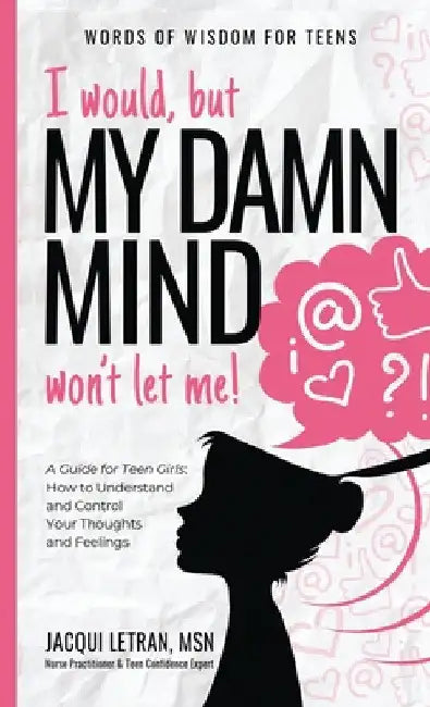 I would, but MY DAMN MIND won't let me!: A Guide for Teen Girls: How to Understand and Control Your Thoughts and Feelings by Jacqui Letran