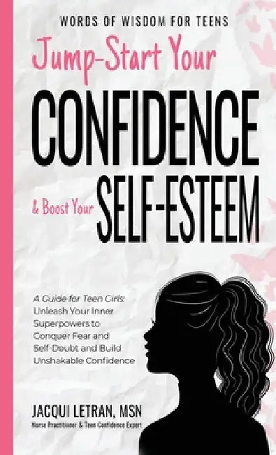 Jump-Start Your Confidence and Boost Your Self-Esteem: A Guide for Teen Girls: Unleash Your Inner Superpowers to Conquer Fear and Self-Doubt, and Buil by Jacqui Letran