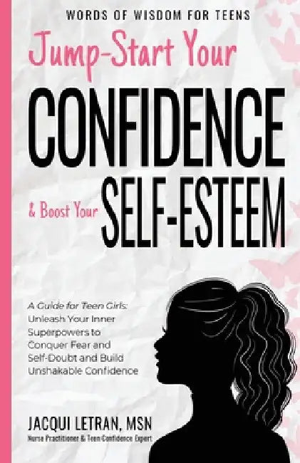 Jump-Start Your Confidence and Boost Your Self-Esteem: A Guide for Teen Girls: Unleash Your Inner Superpowers to Conquer Fear and Self-Doubt, and Buil by Jacqui Letran