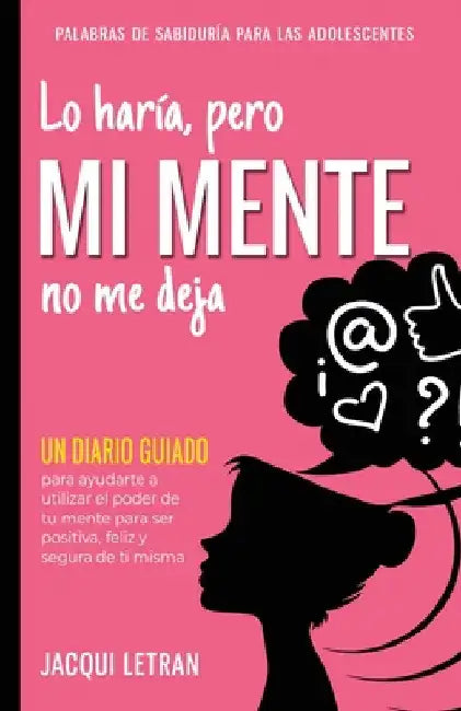Lo haría, pero MI MENTE no me deja: Un diario guiado para ayudarte a utiliza el poder de tu mente para ser positiva, feliz, y segura de sí misma by Jacqui Letran
