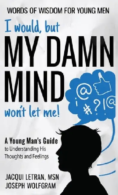 I would, but MY DAMN MIND won't let me! A Young Man's Guide to Understanding His Thoughts and Feelings by Jacqui Letran