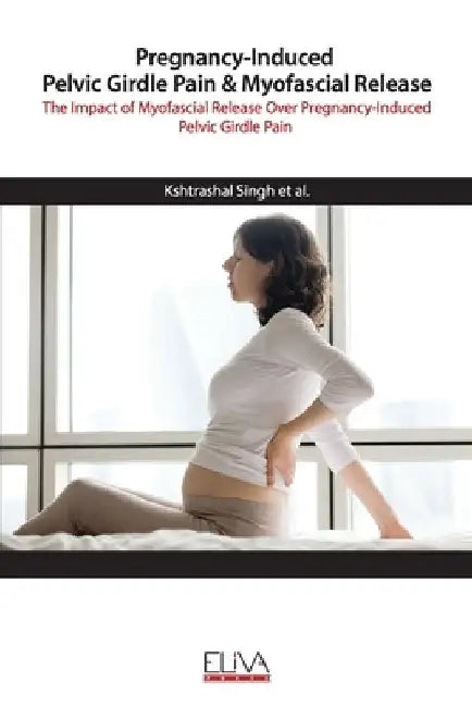 Pregnancy-Induced Pelvic Girdle Pain & Myofascial Release: The Impact of Myofascial Release over Pregnancy-Induced Pelvic Girdle Pain by Susmitha Govind
