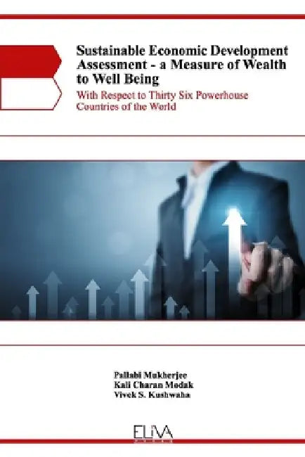 Sustainable Economic Development Assessment - A Measure of Wealth to Well Being: With Respect to Thirty Six Powerhouse Countries of the World by Kali Charan Modak