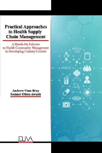 Practical Approaches to Health Supply Chain Management: A hands-on solution to Health Commodity Management in developing Country Context by Samuel Ofosu Awuah