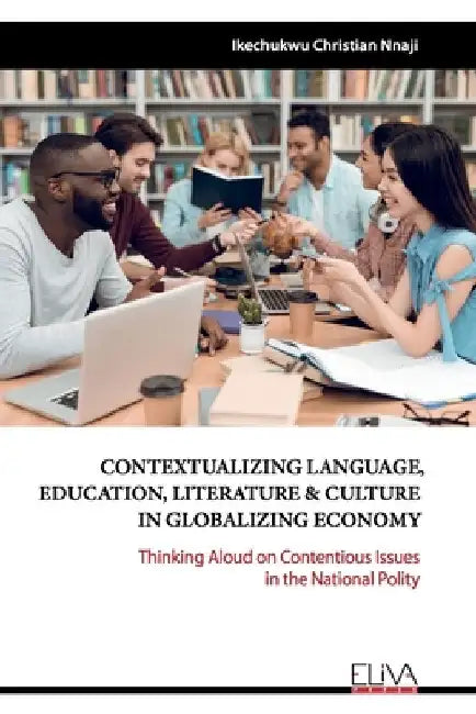 Contextualizing Language, Education, Literature & Culture in Globalizing Economy: Thinking Aloud on Contentious Issues in the National Polity by Ikechukwu Christian Nnaji