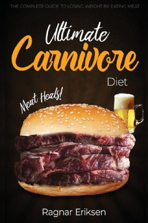 Ultimate Carnivore Diet: The Complete Guide to Losing Weight by Eating Meat by Ragnar Eriksen