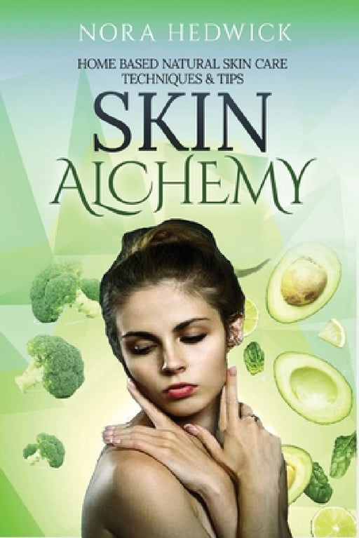 Skin Alchemy: Home Based Natural Skin Care Techniques and Tips by Nora Hedwick