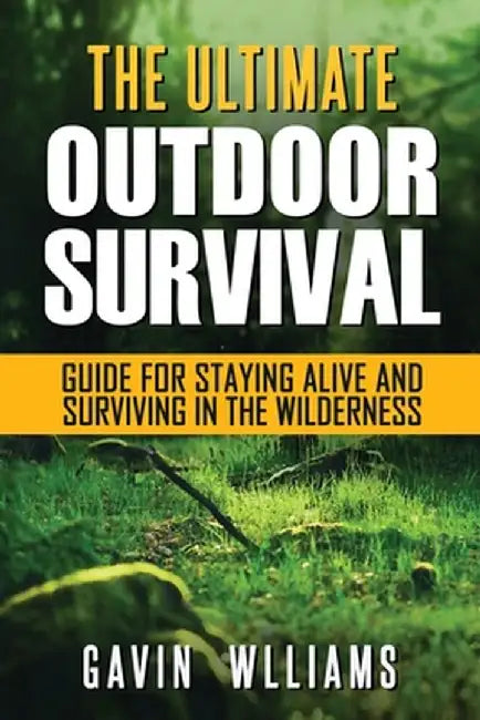 Outdoor Survival: The Ultimate Outdoor Survival Guide for Staying Alive and Surviving In The Wilderness by Gavin Williams