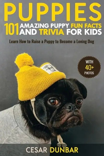Puppies: 101 Amazing Puppy Fun Facts and Trivia for Kids - Learn How to Raise a Puppy to Become a Loving Dog (WITH 40+ PHOTOS!) by Cesar Dunbar