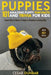 Puppies: 101 Amazing Puppy Fun Facts and Trivia for Kids - Learn How to Raise a Puppy to Become a Loving Dog (WITH 40+ PHOTOS!) by Cesar Dunbar
