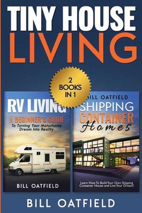Tiny House Living: RV Living & Shipping Container Homes by Bill Oatfield