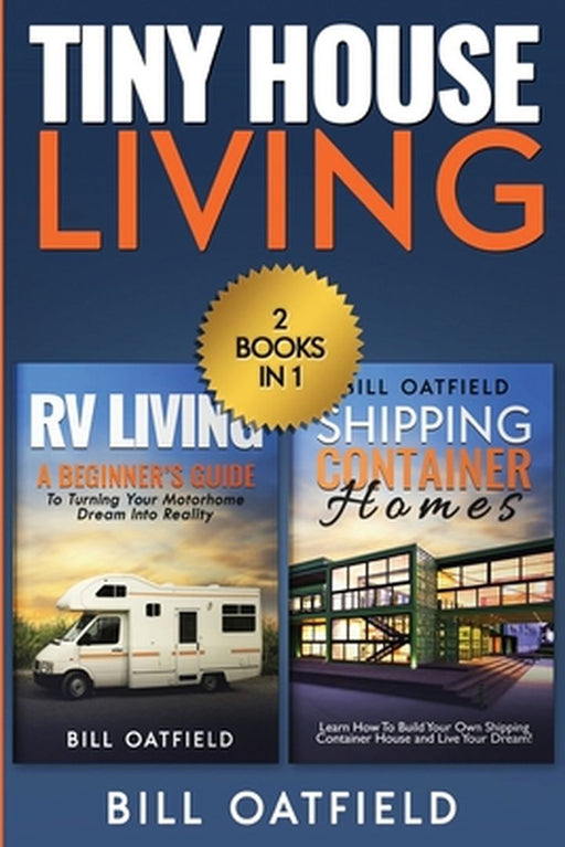 Tiny House Living: RV Living & Shipping Container Homes by Bill Oatfield