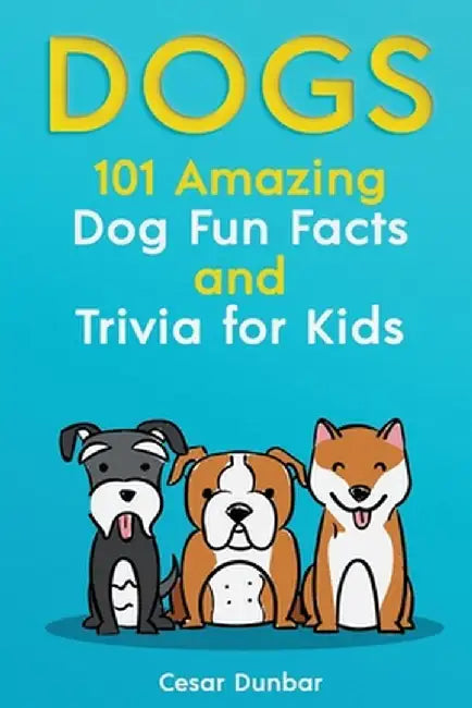 Dogs: 101 Amazing Dog Fun Facts And Trivia For Kids - Learn To Love and Train The Perfect Dog (WITH 40+ PHOTOS!) by Cesar Dunbar