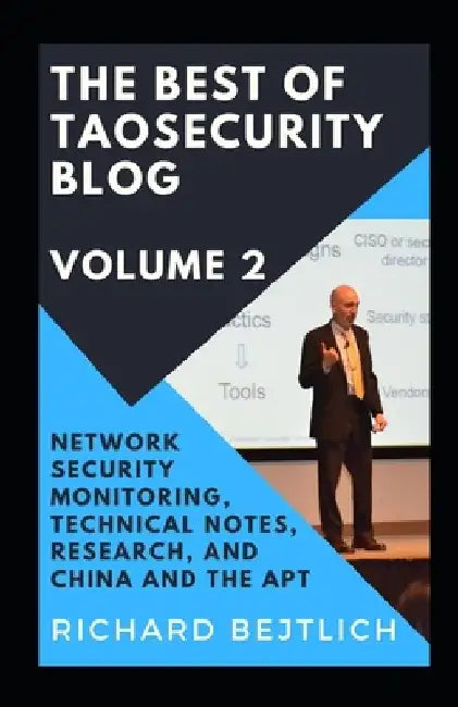 The Best of TaoSecurity Blog, Volume 2: Network Security Monitoring, Technical Notes, Research, and China and the Advanced Persistent Threat by Richard Bejtlich