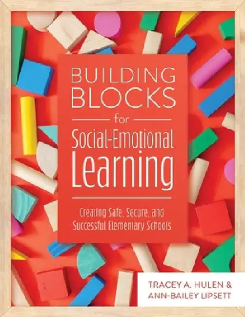 Building Blocks for Social-Emotional Learning: Creating Safe, Secure, and Successful Elementary Schools by Tracey A. Hulen