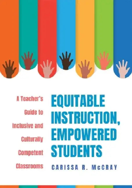 Equitable Instruction, Empowered Students: A Teacher's Guide to Inclusive and Culturally Competent Classrooms (Create an Equitable Instruction Classro by Carissa R. McCray