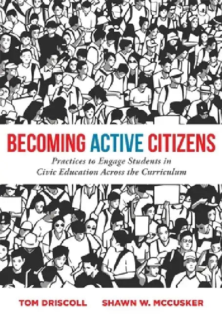 Becoming Active Citizens: Practices to Engage Students in Civic Education Across the Curriculum (an Innovative Resource Geared to Transform Civic Educ by Tom Driscoll