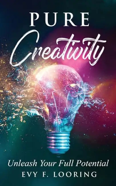Pure Creativity: Unleash Your Full Potential by Evy F. Looring