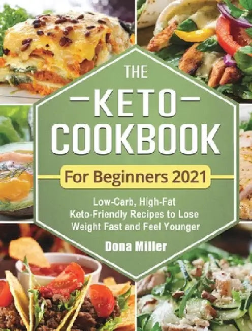 The Keto Cookbook For Beginners 2021: Low-Carb, High-Fat Keto-Friendly Recipes to Lose Weight Fast and Feel Younger by Dona Miller